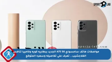 مواصفات هاتف سامسونج A75 5G الجديد ببطارية قوية وكاميرا تنافس الفلاجشيب.. تعرف على تفاصيله وسعره المتوقع